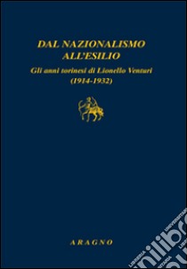 Dal nazionalismo all'esilio. Gli anni torinesi di Lionello Venturi (1914-1932) libro di Varallo F. (cur.)