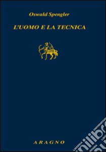 L'uomo e la tecnica. Contributo a una filosofia della vita libro di Spengler Oswald; Raciti G. (cur.)