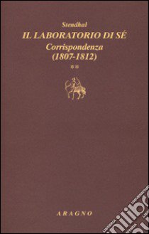 Il laboratorio di sé. Corrispondenza. Vol. 2: 1807-1812 libro di Stendhal; Sorbello V. (cur.)