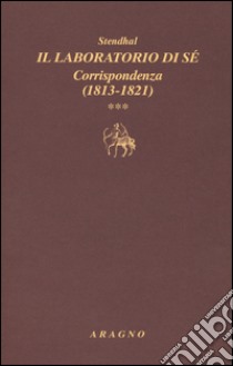 Il laboratorio di sé. Corrispondenza. Vol. 3: 1813-1821 libro di Stendhal; Sorbello V. (cur.)