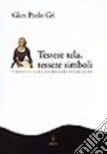 Tessere tela, tessere simboli. Antropologia e storia dell'abbigliamento in area alpina libro di Gri G. Paolo