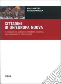 Cittadini di un'Europa nuova. Il modello dei servizi di interesse generale nell'ordinamento comunitario libro di Vincenzi Marta; Maresca Maurizio