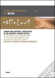 Urban and natural landscapes of an ancient syrian capital. Settlement and environment at Tell Mishrifeh-Qatna and in central-western Syria. Ediz. inglese e francese libro di Morandi Bonacossi D. (cur.)