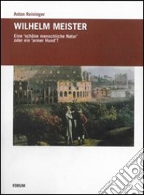 Wilhelm Meister. Eine schone menschiche Natur oder ein armer Hund libro di Reininger Anton