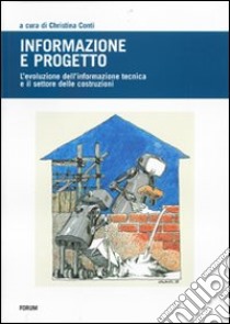 Informazione e progetto. L'evoluzione dell'informazione tecnica e l'indotto delle costruzioni. Ediz. illustrata libro di Conti C. (cur.)