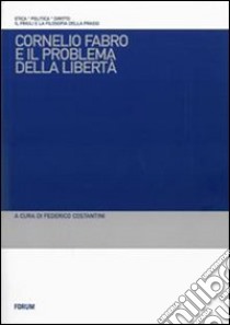 Cornelio Fabro e il problema della libertà. Questioni teoretiche, problemi etici, conseguenze politiche libro di Costantini F. (cur.)