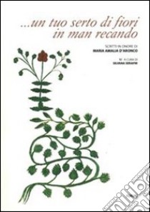 ... Un tuo serto di fiori in man recando. Scritti in onore di Maria Amalia D'Aronco libro di Serafin S. (cur.); Lendinara P. (cur.)