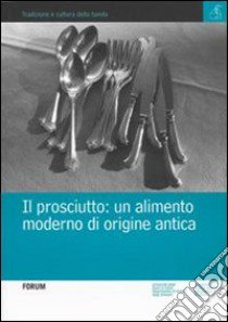 Il prosciutto. Un alimento moderno di origine antica libro di Innocente N. (cur.); Mattioni R. (cur.)