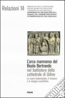 L'arca marmorea del beato Bertrando nel battistero della cattedrale di Udine. La nuova sistemazione, il restauro e le indagini scientifiche. Ediz. illustrata libro di Casadio P. (cur.)