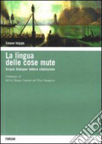 La lingua delle cose mute. Scipio Slataper vitalissimo lettore libro di Volpato Simone