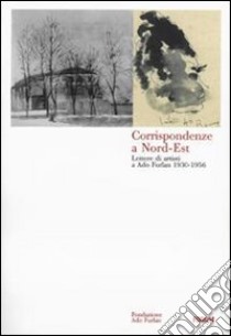 Corrispondenze a Nord-Est. Lettere di artisti a Ado Furlan 1930-1956 libro di Furlan C. (cur.)