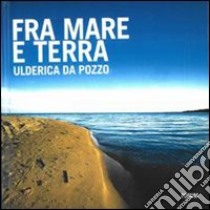 Fra mare e terra. Pescatori e paesaggi culturali del Friuli Venezia Giulia libro di Da Pozzo Ulderica