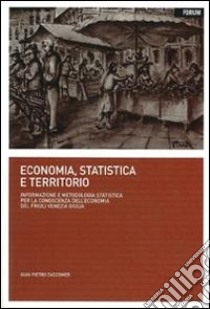 Economia, statistica e territorio. Informazione e metodologia statistica per la conoscenza dell'economia del Friuli Venezia Giulia libro di Zaccomer Gian Pietro