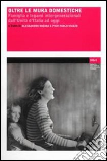 Oltre le mura domestiche. Famiglia e legami intergenerazionali dall'unità d'Italia ad oggi libro di Rosina A. (cur.); Viazzo P. P. (cur.)