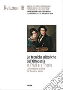 Le tecniche pittoriche dell'Ottocento in Friuli e a Trieste. La formazione artistica tra Venezia e Vienna. Ediz. illustrata libro di Fabiani R. (cur.); Perusini G. (cur.)