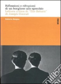 Riflessioni e rifrazioni di un borghese allo specchio. Lettura critica di «The return» di Joseph Conrad libro di Borgna Roberta