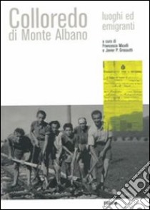 Colloredo di Monte Albano. Luoghi ed emigranti libro di Micelli F. (cur.); Grossutti J. P. (cur.)