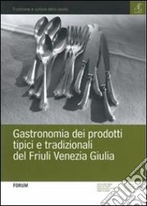 Gastronomia dei prodotti tipici e tradizionali del Friuli Venezia Giulia libro di Innocente N. (cur.); Mattioni R. (cur.); Trevisan D. (cur.)