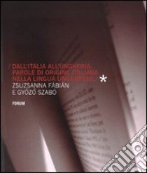 Dall'Italia all'Ungheria. Parole di origine italiana nella lingua ungherese libro di Fábián Zsuzsanna; Szabó Gyózó