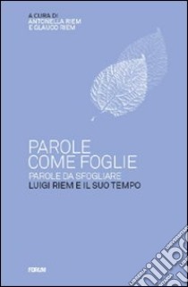 Parole come foglie, parole da sfogliare. Luigi Riem e il suo tempo libro di Riem Natale A. (cur.); Riem G. (cur.)