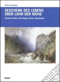 Geschenck des Lebens oder Lohn der Mühe. Adalbert Stifters «Mappe meines Urgroßvaters» libro di Reininger Anton