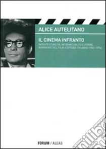 Il cinema infranto. Intertestualità, intermedialità e forme narrative nel film a episodi italiano (1961-1976) libro di Autelitano Alice