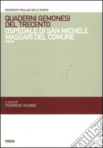 Quaderni gemonesi del Trecento. Ospedale di San Michele Massari del comune libro di Vicario F. (cur.)