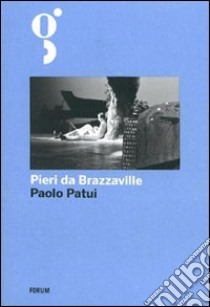 Pieri da Brazzaville. La straordinaria avventura di un esploratore friulano in Africa libro di Patui Paolo