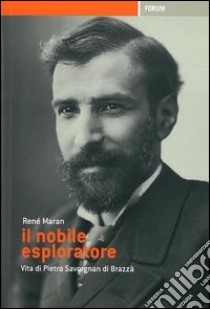 Il nobile esploratore. Vita di Pietro Savorgnan di Brazzà libro di Maran René