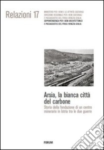 Arsia, la bianca città del carbone. Storia della fondazione di un centro minerario in Istria fra le due guerre libro di Krecic Francesco