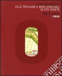 Ville friulane e beni comunali in età veneta. Parte terza libro di Bianchetti Alma