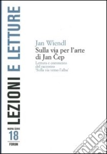 Sulla via per l'arte di Jan Cep. Lettura e commento del racconto «Sulla via verso l'alba» libro di Wiendl Jan