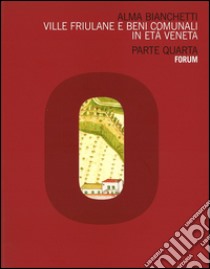 Ville friulane e beni comunali in età veneta. Parte quarta libro di Bianchetti Alma