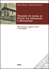 Vicende di tutela in Friuli tra Ottocento e Novecento. Monumenti, oggetti d'arte e paesaggio libro di Mozzo Marco; Visentin Martina