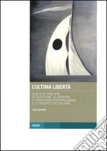 L'ultima libertà. Scelte di fine vita: le questioni, le opinioni, il panorama internazionale e le prospettive italiane libro di Gaudino Luigi