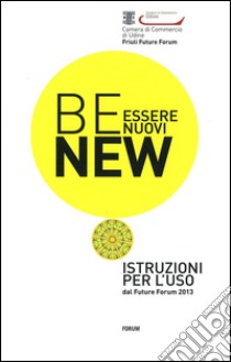 Be new. Essere nuovi. Istruzioni per l'uso dal Future Forum 2013 libro di Quaglia R. (cur.)