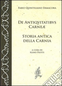 De antiquitatibus Carnae. Storia antica della Carnia. Testo latino a fronte libro di Ermacora Fabio Q.; Piutti I. (cur.)