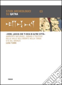 «Vieni, lascia che ti dica di altre città». Ambiente naturale, umano e politico della Valle dell'Oronte nella tarda età del bronzo libro di Turri Luigi