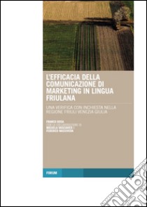 L'efficacia della comunicazione di marketing in lingua friulana. Una verifica con inchiesta nella regione Friuli Venezia Giulia libro di Rosa Franco