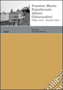 Passion meets paintbrush: Albert Chiarandini (Udine 1915-Toronto 2007) libro di De Luca A. P. (cur.)