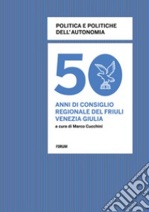 Politica e politiche dell'autonomia. 50 anni di consiglio regionale in Friuli Venezia Giulia libro di Cucchini M. (cur.)