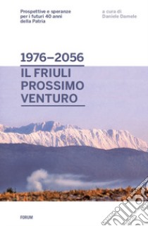 Dal 1976 al 2056: il Friuli prossimo venturo. Prospettive e speranze per i futuri 40 anni della patria libro di Damele D. (cur.)