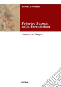 Federico Zuccari nella Serenissima. I taccuini di disegni. Ediz. illustrata libro di Lorenzoni Martina