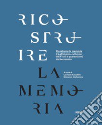 Ricostruire la memoria. Il patrimonio culturale del Friuli a quarant'anni dal terremoto libro di Azzollini C. (cur.); Carbonara G. (cur.)