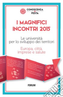 I magnifici incontri 2015. Le università per lo sviluppo dei territori. Europa, città, imprese e salute libro di Croatto M. (cur.)