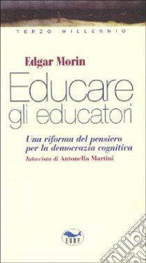 Educare gli educatori. Una riforma del pensiero per la democrazia cognitiva libro di Morin Edgar