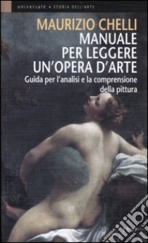 Manuale per leggere un'opera d'arte. Guida per l'analisi e la comprensione della pittura libro di Chelli Maurizio