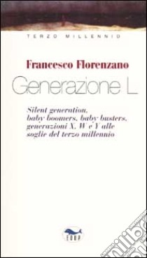 Generazione L. Silent generation, baby boomers, baby busters, generazioni X, W e Y alle soglie del terzo millennio libro di Florenzano Francesco