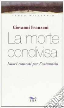 La morte condivisa. Nuovi contesti per l'eutanasia libro di Franzoni Giovanni