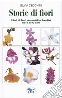 Storie di fiori. I fiori di Bach raccontati ai bambini dai 3 ai 90 anni libro di Cecchini Silvia